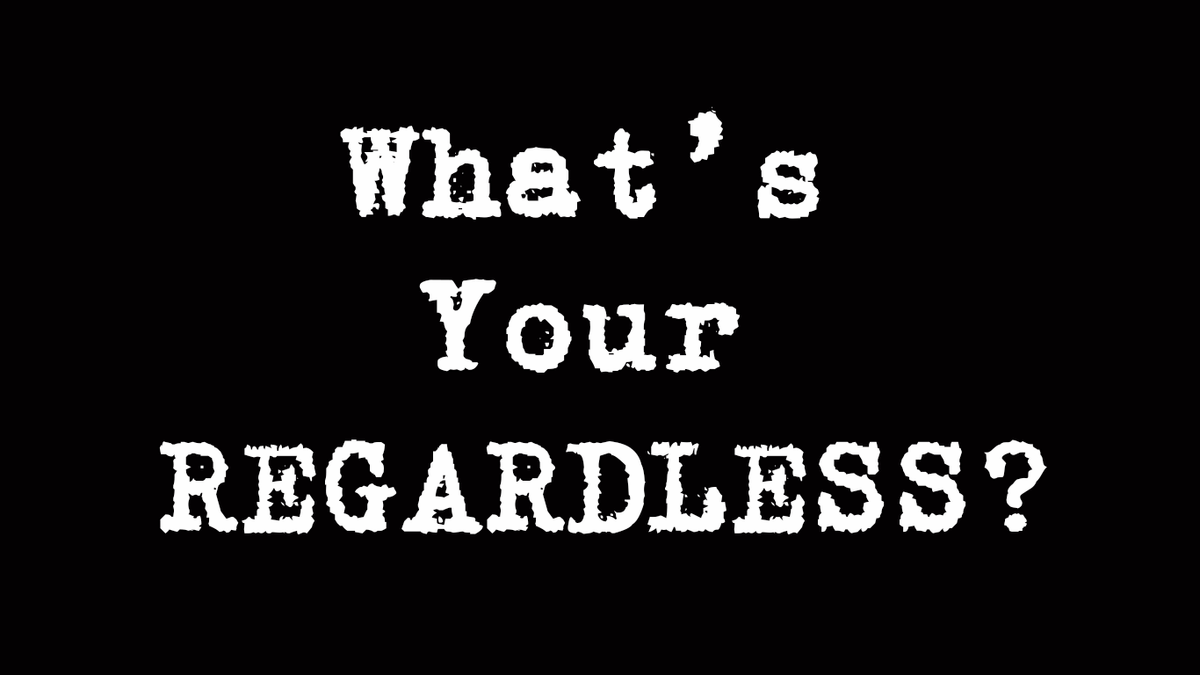 What's Your REGARDLESS?